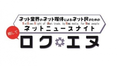ネット業界のネット媒体によるネット民のためのネットニュースナイト（略してロクエヌ）