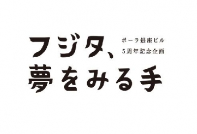 ポーラ銀座ビル5周年記念企画 『フジタ、夢をみる手』