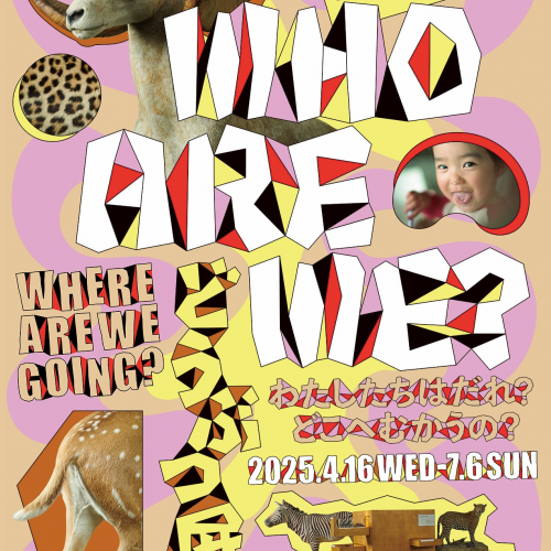 どうぶつ展　わたしたちはだれ？　どこへむかうの？〜WHO ARE WE? WHERE ARE WE GOING?