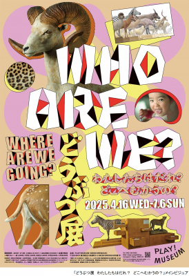 どうぶつ展　わたしたちはだれ？　どこへむかうの？〜WHO ARE WE? WHERE ARE WE GOING?